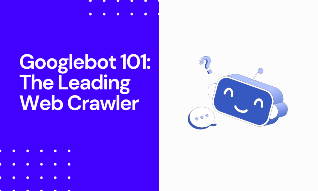 Googlebot 101 - Understanding the Leading Web Crawler
